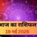 19 मई 2026 का विस्तृत दैनिक राशिफल: ज्येष्ठ माह का तीसरा बड़ा मंगल, जानें किन राशियों के चमकेंगे सितारे