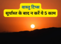 वास्तु शास्त्र के अनुसार भूलकर भी सूर्यास्त के बाद न करें ये 5 बड़ी गलतियां, वरना रुष्ट हो जाएंगी धन की देवी माता लक्ष्मी और जीवन में आ सकती है भारी आर्थिक तंगी एवं दरिद्रता, जानिए क्या हैं नियम