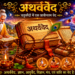सनातन हिंदू धर्म के चतुर्थ वेद ‘अथर्ववेद संहिता’ का महा-विस्तृत परिचय: जानिए महर्षि अंगिरा द्वारा प्रस्फुटित ब्रह्मवेद का महत्व, शौनक व पिप्पलाद शाखाएं, आयुर्वेद-विज्ञान और मानव जीवन के रहस्यों का संपूर्ण धार्मिक एवं वैज्ञानिक विवेचन